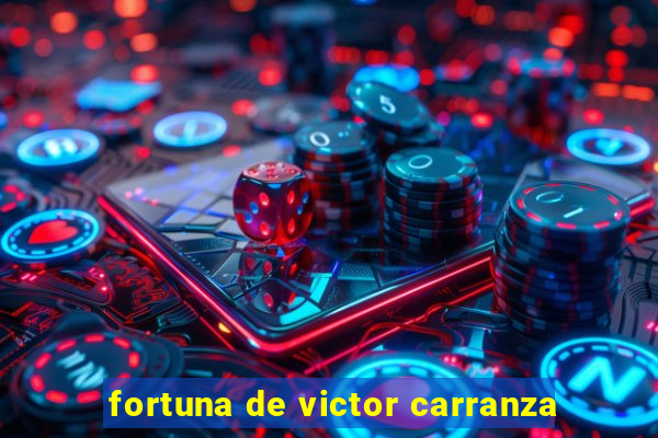 fortuna de victor carranza